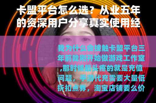 卡盟平台怎么选?从业五年的资深用户分享真实使用经验 卡盟平台怎么选?从业五年的资深用户分享真实使用经验