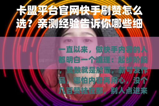 卡盟平台官网快手刷赞怎么选？亲测经验告诉你哪些细节最靠谱