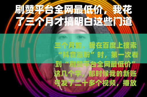 刷赞平台全网最低价，我花了三个月才搞明白这些门道