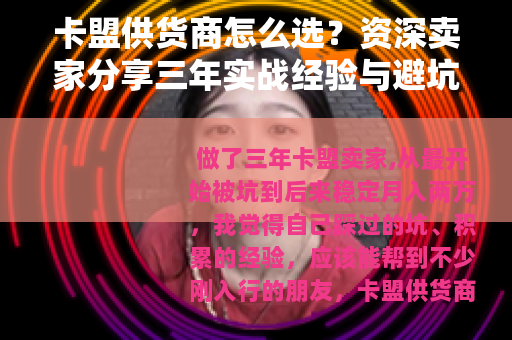 卡盟供货商怎么选？资深卖家分享三年实战经验与避坑指南
