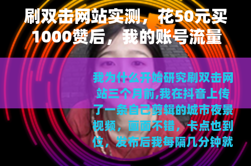 刷双击网站实测，花50元买1000赞后，我的账号流量彻底变了