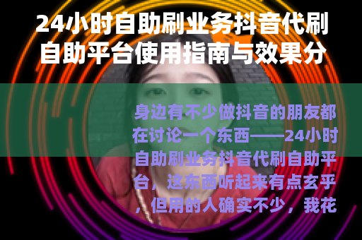 24小时自助刷业务抖音代刷自助平台使用指南与效果分析