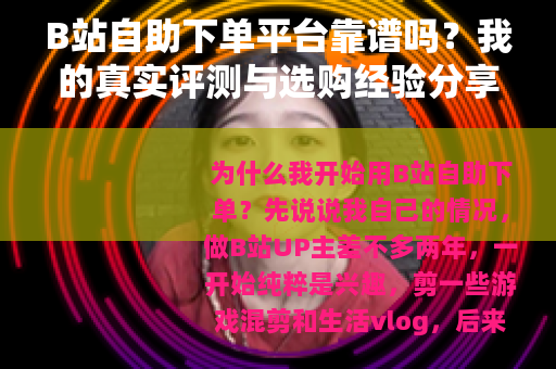 B站自助下单平台靠谱吗？我的真实评测与选购经验分享（28字）