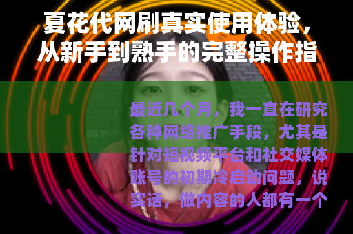 夏花代网刷真实使用体验，从新手到熟手的完整操作指南
