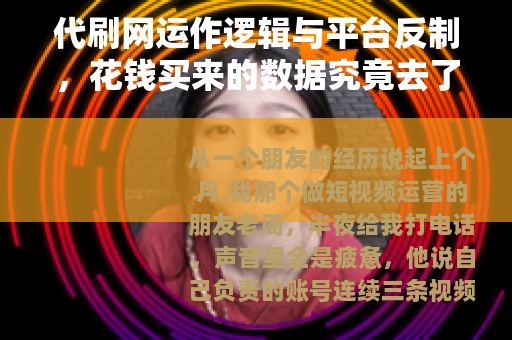 代刷网运作逻辑与平台反制,花钱买来的数据究竟去了哪里 代刷网运作逻辑与平台反制,花钱买来的数据究竟去了哪里
