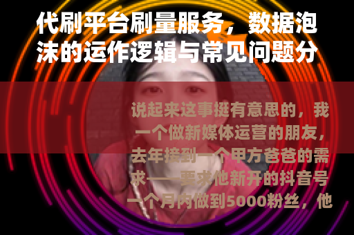 代刷平台刷量服务，数据泡沫的运作逻辑与常见问题分析