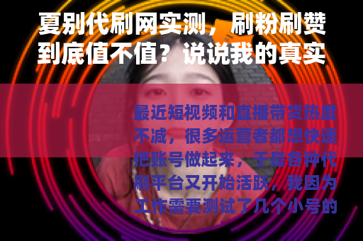 夏别代刷网实测,刷粉刷赞到底值不值?说说我的真实使用感受 夏别代刷网实测,刷粉刷赞到底值不值?说说我的真实使用感受
