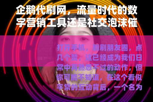 企鹅代刷网，流量时代的数字营销工具还是社交泡沫催化剂？