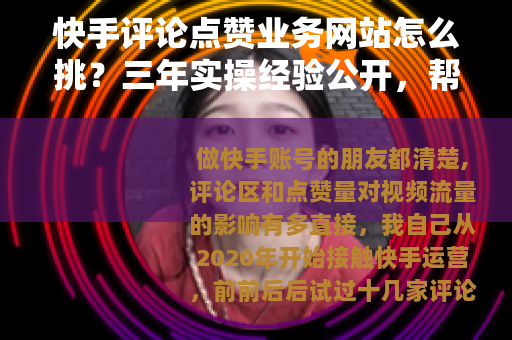 快手评论点赞业务网站怎么挑？三年实操经验公开，帮你省下冤枉钱