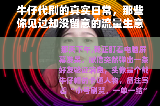 牛仔代刷的真实日常，那些你见过却没留意的流量生意怎么运转