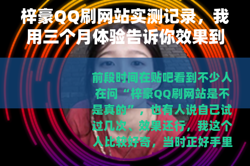 梓豪QQ刷网站实测记录，我用三个月体验告诉你效果到底如何