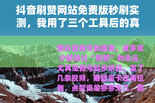 抖音刷赞网站免费版秒刷实测，我用了三个工具后的真实结果与建议
