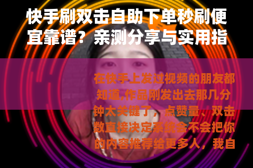 快手刷双击自助下单秒刷便宜靠谱？亲测分享与实用指南