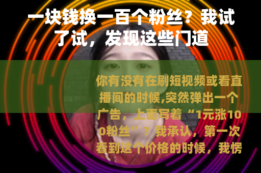 一块钱换一百个粉丝？我试了试，发现这些门道