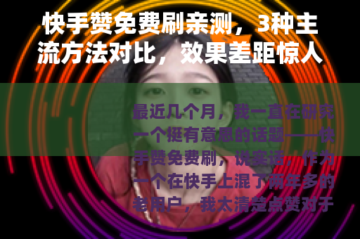 快手赞免费刷亲测，3种主流方法对比，效果差距惊人