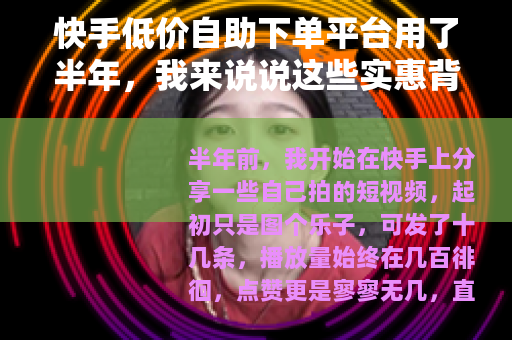 快手低价自助下单平台用了半年，我来说说这些实惠背后的真实情况