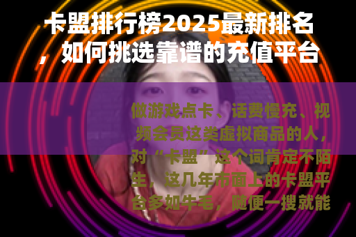 卡盟排行榜2025最新排名，如何挑选靠谱的充值平台？