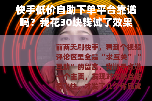 快手低价自助下单平台靠谱吗?我花30块钱试了效果 快手低价自助下单平台靠谱吗?我花30块钱试了效果