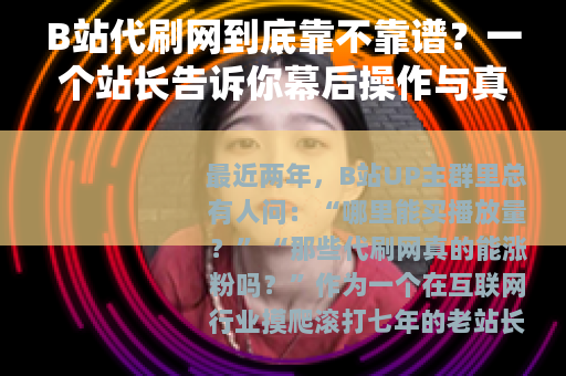 B站代刷网到底靠不靠谱？一个站长告诉你幕后操作与真实代价