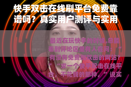快手双击在线刷平台免费靠谱吗？真实用户测评与实用经验