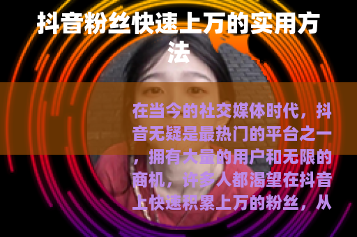 抖音粉丝快速上万的实用方法
