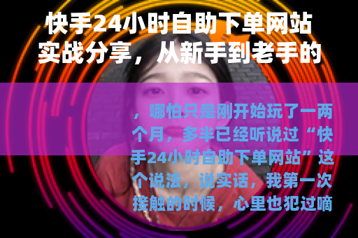 快手24小时自助下单网站实战分享，从新手到老手的完整操作手册