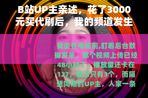B站UP主亲述，花了3000元买代刷后，我的频道发生了什么