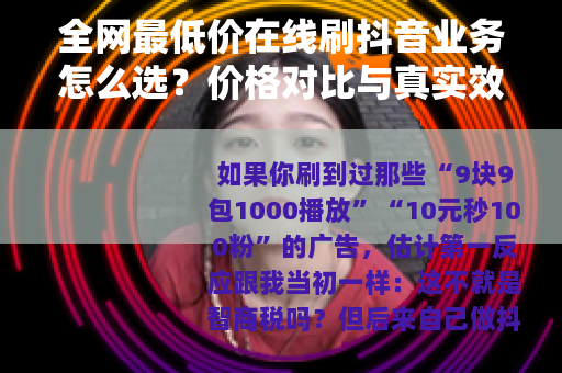 全网最低价在线刷抖音业务怎么选？价格对比与真实效果分析
