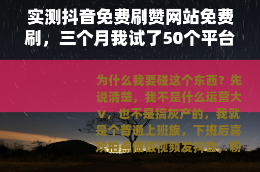 实测抖音免费刷赞网站免费刷，三个月我试了50个平台的真实变化