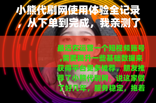 小熊代刷网使用体验全记录，从下单到完成，我亲测了这些细节
