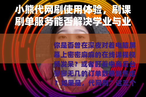 小熊代网刷使用体验，刷课刷单服务能否解决学业与业绩难题？