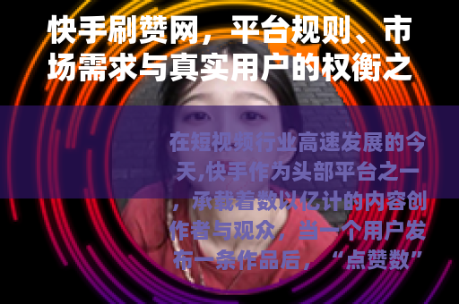快手刷赞网，平台规则、市场需求与真实用户的权衡之道