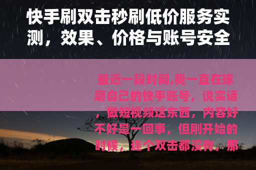 快手刷双击秒刷低价服务实测，效果、价格与账号安全性分析