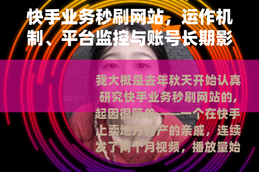 快手业务秒刷网站，运作机制、平台监控与账号长期影响分析
