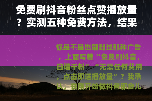 免费刷抖音粉丝点赞播放量？实测五种免费方法，结果让我放弃幻想