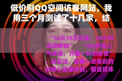 低价刷QQ空间访客网站，我用三个月测试了十几家，结果让人意外