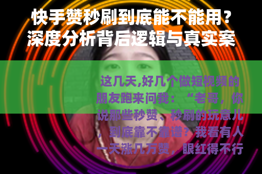 快手赞秒刷到底能不能用？深度分析背后逻辑与真实案例分享