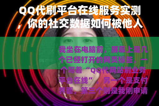 QQ代刷平台在线服务实测，你的社交数据如何被他人操控？