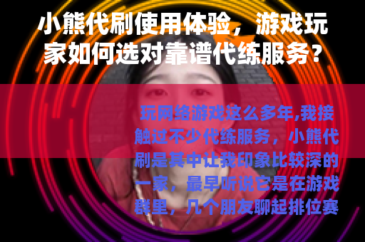 小熊代刷使用体验，游戏玩家如何选对靠谱代练服务？