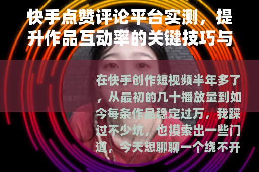 快手点赞评论平台实测，提升作品互动率的关键技巧与常见误区
