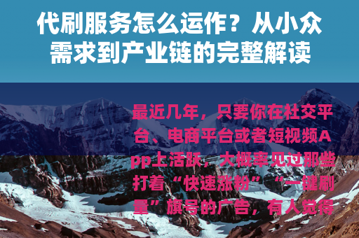 代刷服务怎么运作？从小众需求到产业链的完整解读