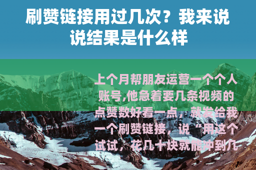 刷赞链接用过几次？我来说说结果是什么样