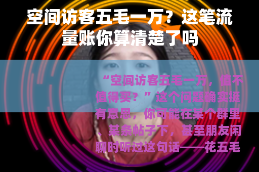 空间访客五毛一万？这笔流量账你算清楚了吗