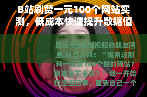 B站刷赞一元100个网站实测，低成本快速提升数据值得吗？
