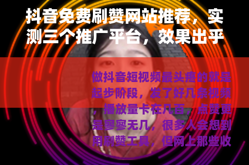 抖音免费刷赞网站推荐，实测三个推广平台，效果出乎意料