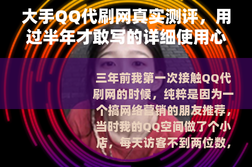 大手QQ代刷网真实测评,用过半年才敢写的详细使用心得与避坑指南 大手QQ代刷网真实测评,用过半年才敢写的详细使用心得与避坑指南