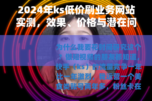 2024年ks低价刷业务网站实测，效果、价格与潜在问题全解析