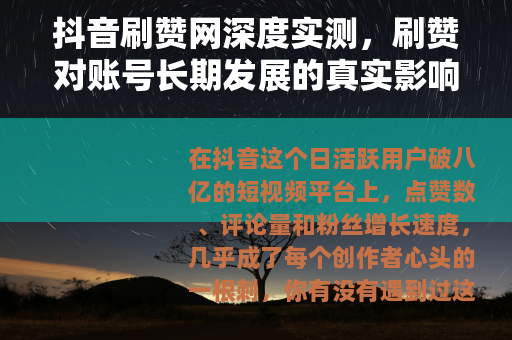 抖音刷赞网深度实测，刷赞对账号长期发展的真实影响与操作指南