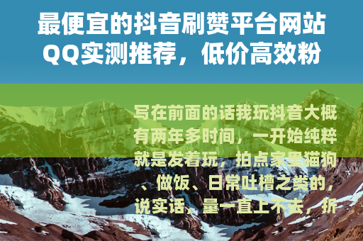 最便宜的抖音刷赞平台网站QQ实测推荐，低价高效粉丝增长指南