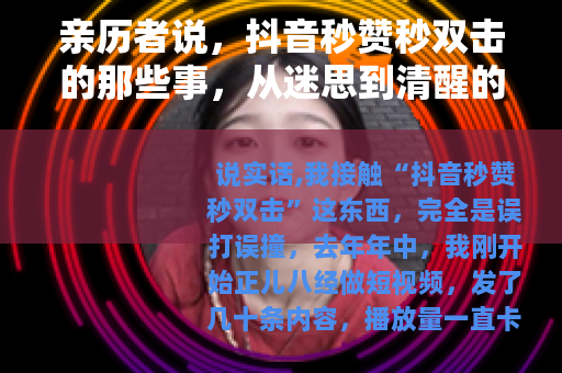 亲历者说，抖音秒赞秒双击的那些事，从迷思到清醒的实操笔记